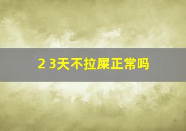 2 3天不拉屎正常吗